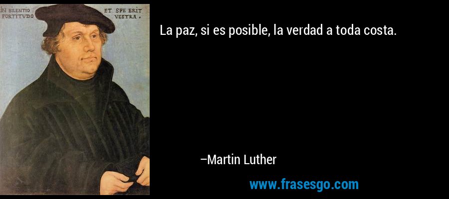 La paz, si es posible, la verdad a toda costa. – Martin Luther