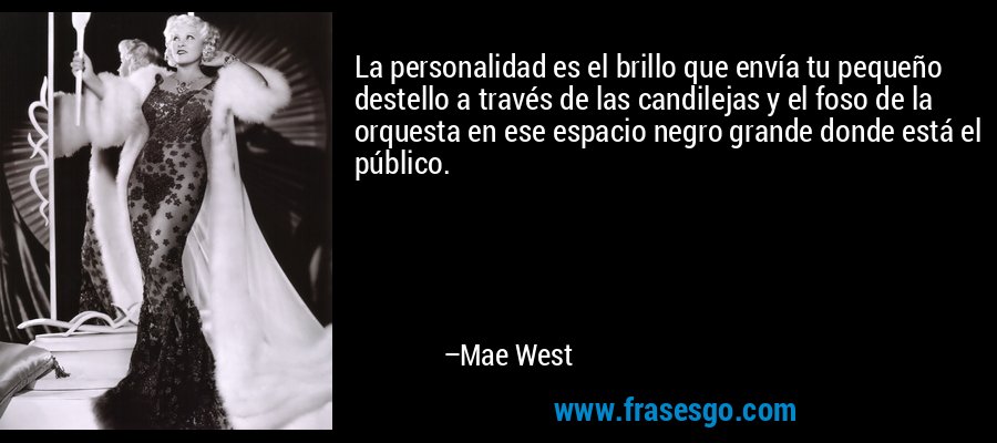 La personalidad es el brillo que envía tu pequeño destello a través de las candilejas y el foso de la orquesta en ese espacio negro grande donde está el público. – Mae West
