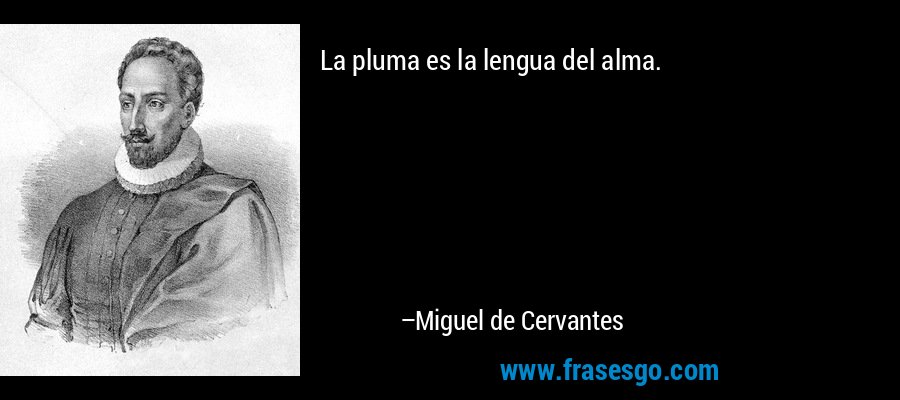 La pluma es la lengua del alma. – Miguel de Cervantes