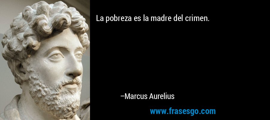 La pobreza es la madre del crimen. – Marcus Aurelius