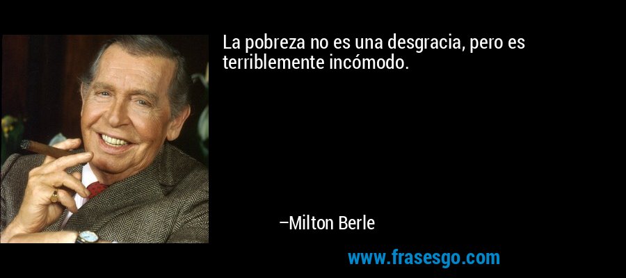 La pobreza no es una desgracia, pero es terriblemente incómodo. – Milton Berle