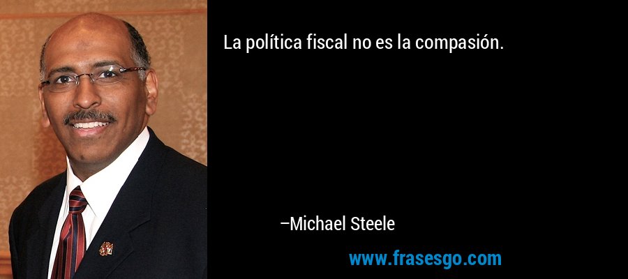 La política fiscal no es la compasión.... - Michael Steele
