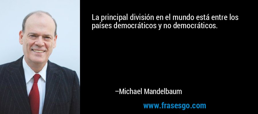 La principal división en el mundo está entre los países democráticos y no democráticos. – Michael Mandelbaum