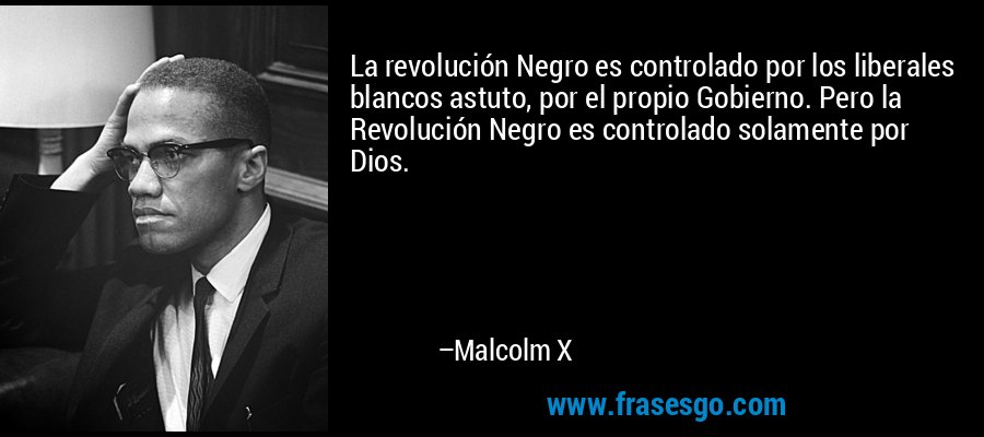 La revolución Negro es controlado por los liberales blancos astuto, por el propio Gobierno. Pero la Revolución Negro es controlado solamente por Dios. – Malcolm X