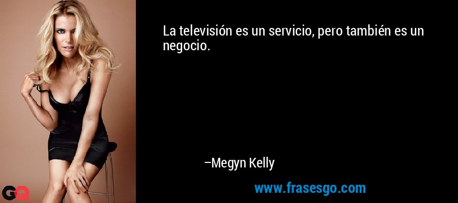 La televisión es un servicio, pero también es un negocio. – Megyn Kelly