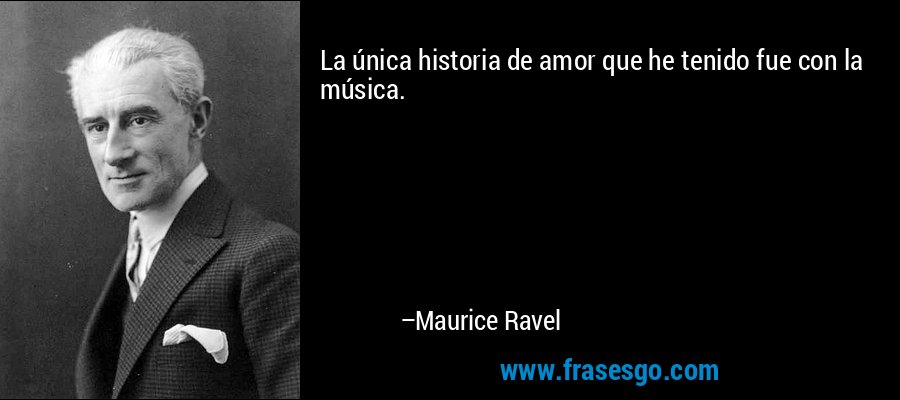 La única historia de amor que he tenido fue con la música. – Maurice Ravel