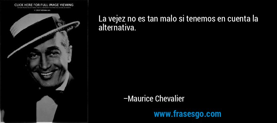 La vejez no es tan malo si tenemos en cuenta la alternativa. – Maurice Chevalier