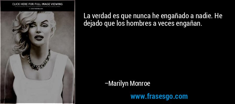 La verdad es que nunca he engañado a nadie. He dejado que los hombres a veces engañan. – Marilyn Monroe