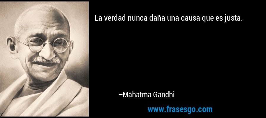 La verdad nunca daña una causa que es justa. – Mahatma Gandhi