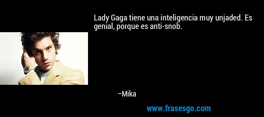 Lady Gaga tiene una inteligencia muy unjaded. Es genial, porque es anti-snob. – Mika