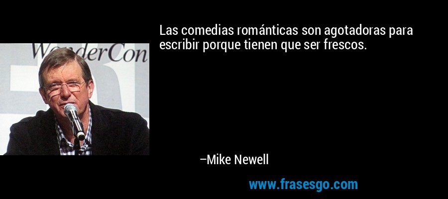 Las comedias románticas son agotadoras para escribir porque tienen que ser frescos. – Mike Newell