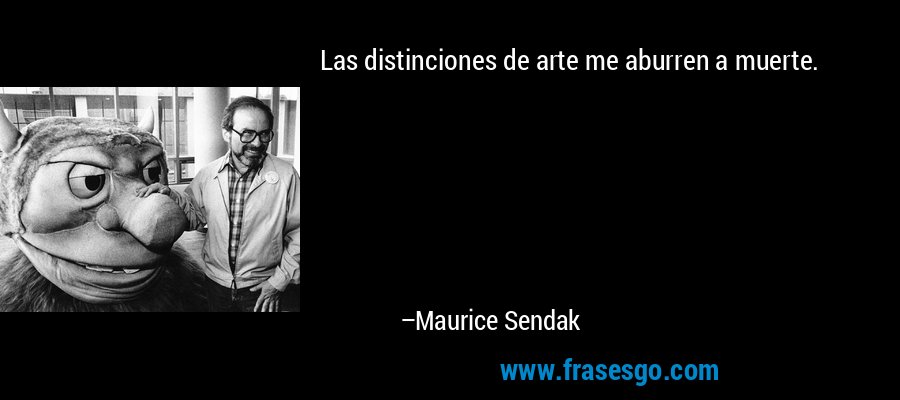 Las distinciones de arte me aburren a muerte. – Maurice Sendak