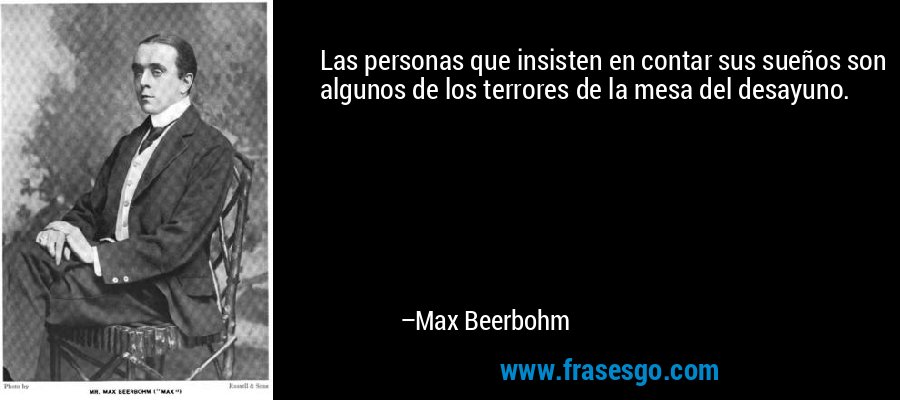 Las personas que insisten en contar sus sueños son algunos de los terrores de la mesa del desayuno. – Max Beerbohm