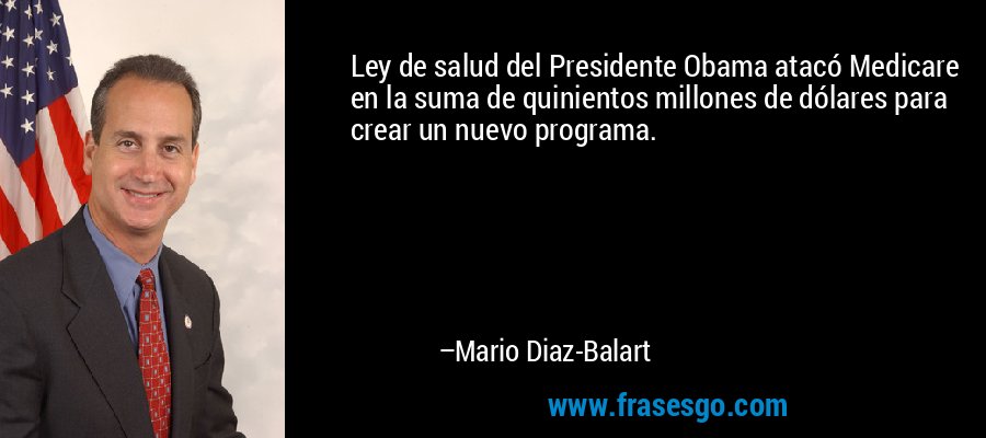 Ley de salud del Presidente Obama atacó Medicare en la suma de quinientos millones de dólares para crear un nuevo programa. – Mario Diaz-Balart