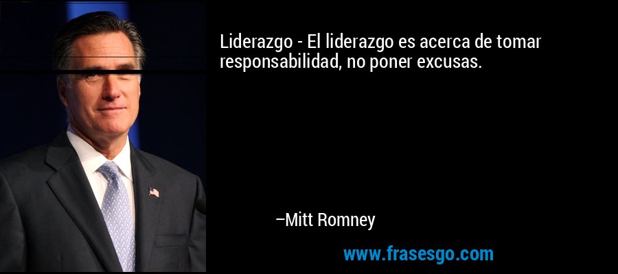 Liderazgo - El liderazgo es acerca de tomar responsabilidad, no poner excusas. – Mitt Romney