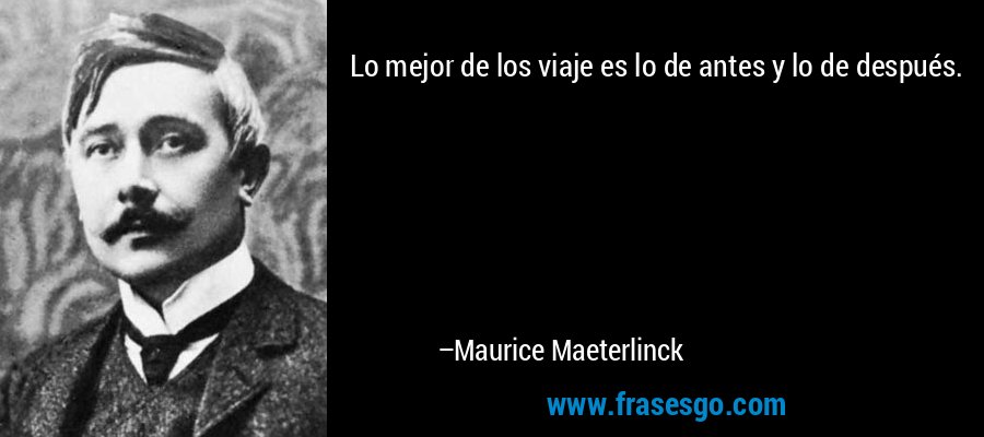 Lo mejor de los viaje es lo de antes y lo de después. – Maurice Maeterlinck