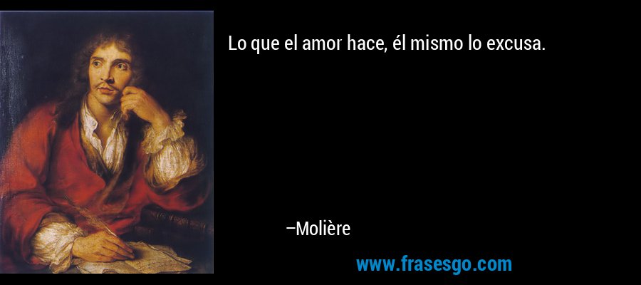 Lo que el amor hace, él mismo lo excusa. – Molière
