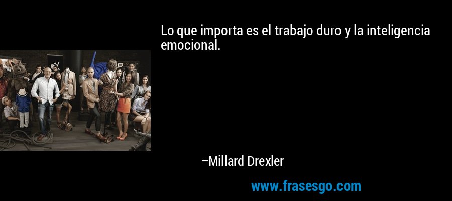 Lo que importa es el trabajo duro y la inteligencia emocional. – Millard Drexler
