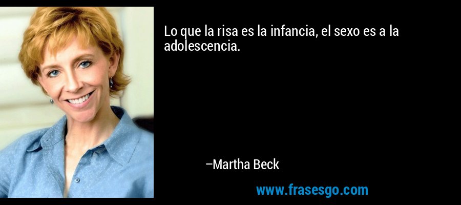 Lo que la risa es la infancia, el sexo es a la adolescencia. – Martha Beck