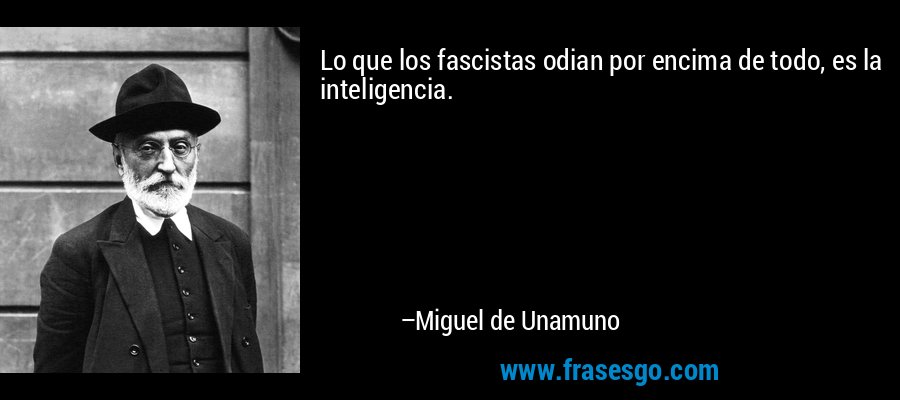 Lo que los fascistas odian por encima de todo, es la inteligencia. – Miguel de Unamuno