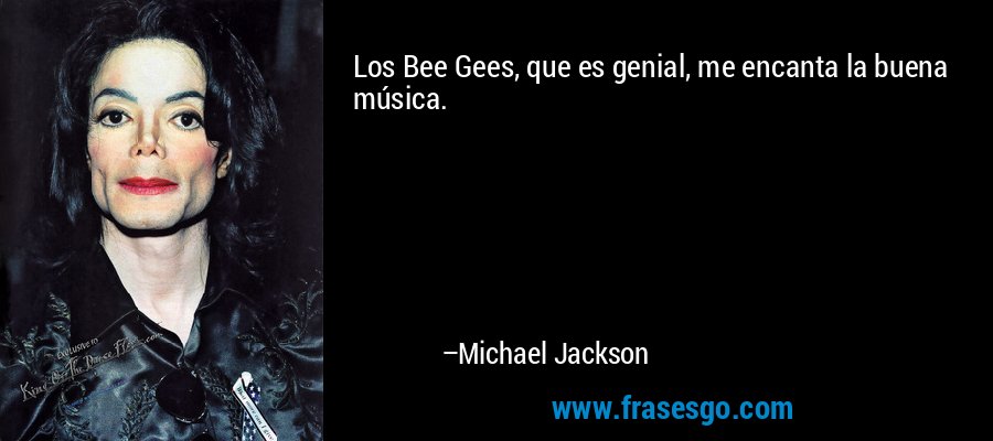 Los Bee Gees, que es genial, me encanta la buena música. – Michael Jackson