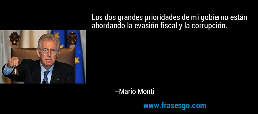 Los dos grandes prioridades de mi gobierno están abordando la evasión fiscal y la corrupción. – Mario Monti
