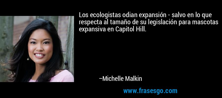 Los ecologistas odian expansión - salvo en lo que respecta al tamaño de su legislación para mascotas expansiva en Capitol Hill. – Michelle Malkin
