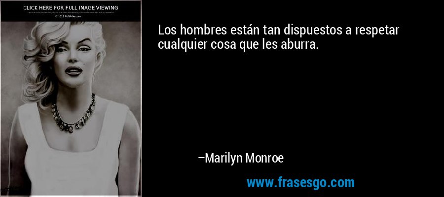 Los hombres están tan dispuestos a respetar cualquier cosa que les aburra. – Marilyn Monroe