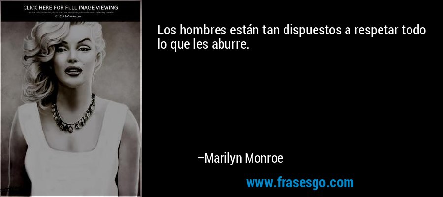 Los hombres están tan dispuestos a respetar todo lo que les aburre. – Marilyn Monroe
