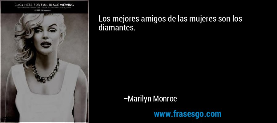 Los mejores amigos de las mujeres son los diamantes. – Marilyn Monroe