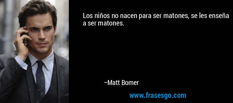 Los niños no nacen para ser matones, se les enseña a ser matones. – Matt Bomer