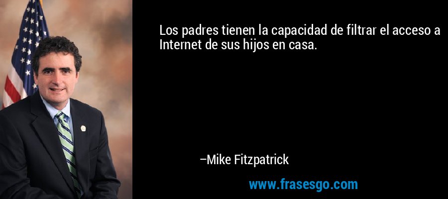 Los padres tienen la capacidad de filtrar el acceso a Internet de sus hijos en casa. – Mike Fitzpatrick
