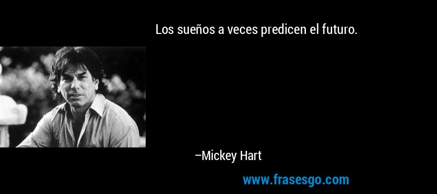Los sueños a veces predicen el futuro. – Mickey Hart