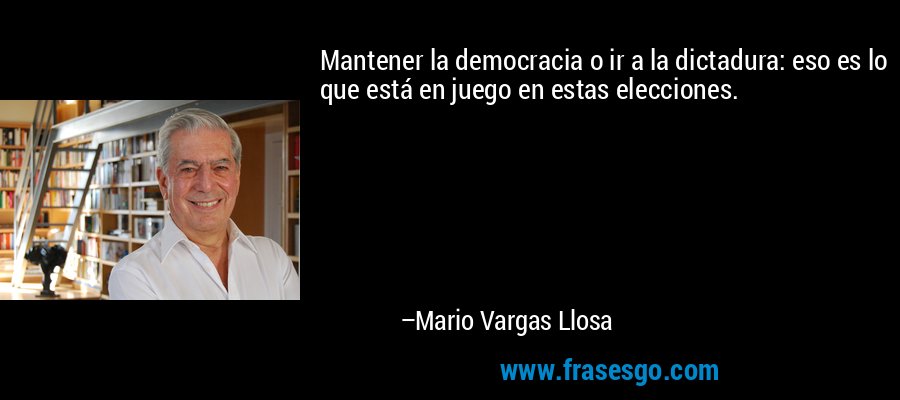 Mantener la democracia o ir a la dictadura: eso es lo que está en juego en estas elecciones. – Mario Vargas Llosa