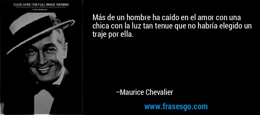 Más de un hombre ha caído en el amor con una chica con la luz tan tenue que no habría elegido un traje por ella. – Maurice Chevalier