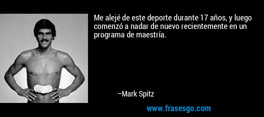 Me alejé de este deporte durante 17 años, y luego comenzó a nadar de nuevo recientemente en un programa de maestría. – Mark Spitz