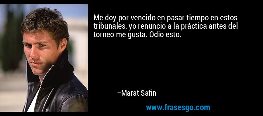 Me doy por vencido en pasar tiempo en estos tribunales, yo renuncio a la práctica antes del torneo me gusta. Odio esto. – Marat Safin