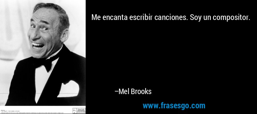 Me encanta escribir canciones. Soy un compositor. – Mel Brooks