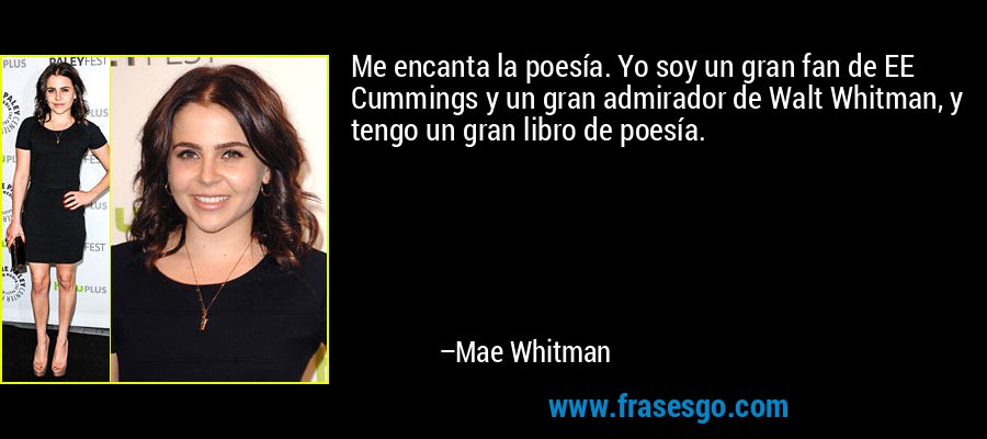Me encanta la poesía. Yo soy un gran fan de EE Cummings y un gran admirador de Walt Whitman, y tengo un gran libro de poesía. – Mae Whitman