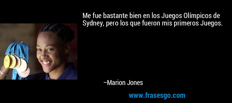 Me fue bastante bien en los Juegos Olímpicos de Sydney, pero los que fueron mis primeros Juegos. – Marion Jones