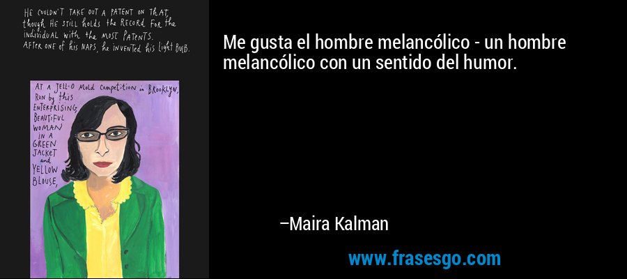 Me gusta el hombre melancólico - un hombre melancólico con un sentido del humor. – Maira Kalman