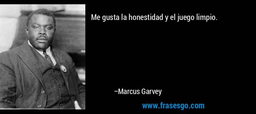 Me gusta la honestidad y el juego limpio. – Marcus Garvey