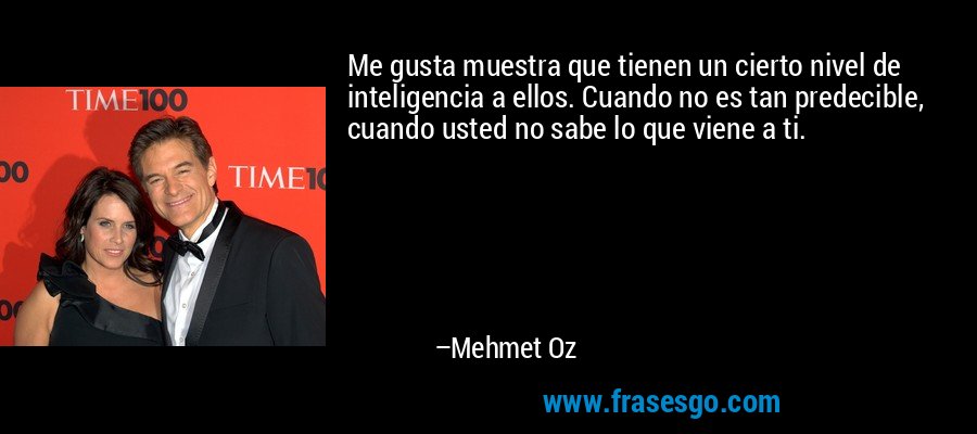 Me gusta muestra que tienen un cierto nivel de inteligencia a ellos. Cuando no es tan predecible, cuando usted no sabe lo que viene a ti. – Mehmet Oz