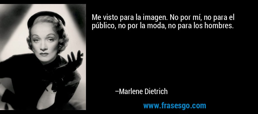 Me visto para la imagen. No por mí, no para el público, no por la moda, no para los hombres. – Marlene Dietrich
