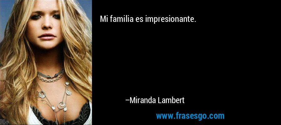 Mi familia es impresionante. – Miranda Lambert