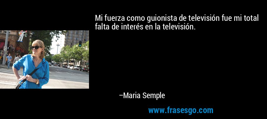 Mi fuerza como guionista de televisión fue mi total falta de interés en la televisión. – Maria Semple