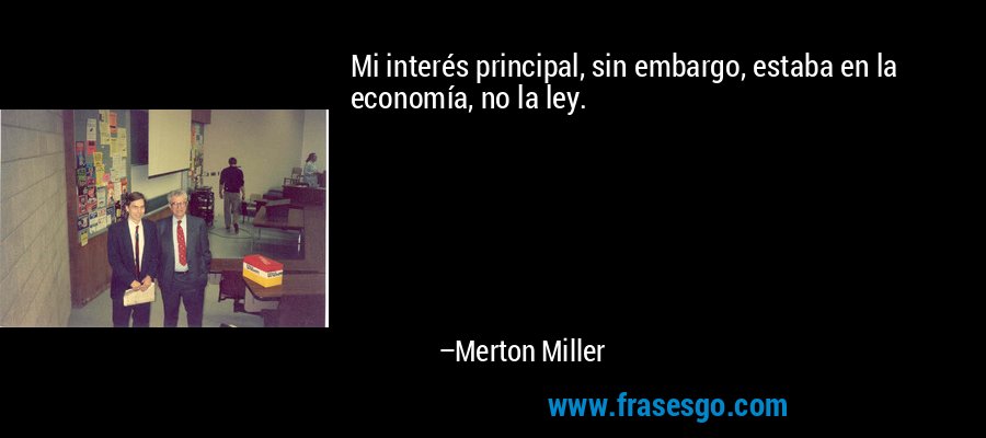 Mi interés principal, sin embargo, estaba en la economía, no la ley. – Merton Miller
