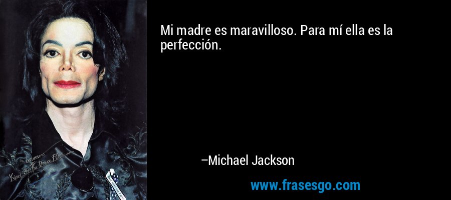 Mi madre es maravilloso. Para mí ella es la perfección. – Michael Jackson