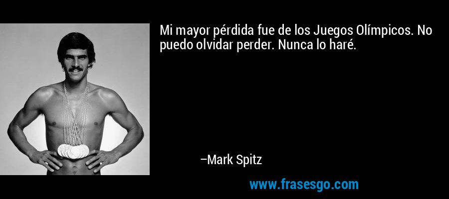 Mi mayor pérdida fue de los Juegos Olímpicos. No puedo olvidar perder. Nunca lo haré. – Mark Spitz