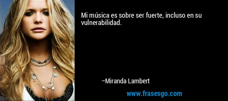 Mi música es sobre ser fuerte, incluso en su vulnerabilidad. – Miranda Lambert